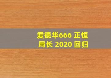 爱德华666 正恒局长 2020 回归